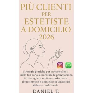 T., Daniel PIÙ CLIENTI PER ESTETISTE A DOMICILIO 2026: Strategie pratiche per trovare clienti nella tua zona, aumentare le prenotazioni, farti scegliere subito e ... in un servizio stabile e profittevole T., Daniel PIÙ CLIENTI PER ESTETISTE A DOMICILIO 2026: Strategie pratiche per trovare clienti nella tua zona, aumentare le prenotazioni, farti scegliere subito e ... in un servizio stabile e profittevole