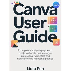 PEN, LIORA CANVA USER GUIDE: A COMPLETE STEP-BY-STEP SYSTEM TO CREATE VIRAL POSTS, BUSINESS LOGOS, PROFESSIONAL FLYERS, REELS, AND HIGH-CONVERTING MARKETING GRAPHICS PEN, LIORA CANVA USER GUIDE: A COMPLETE STEP-BY-STEP SYSTEM TO CREATE VIRAL POSTS, BUSINESS LOGOS, PROFESSIONAL FLYERS, REELS, AND HIGH-CONVERTING MARKETING GRAPHICS