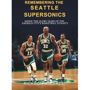 Wallace, Rickson Remembering the Seattle SuperSonics: Inside the Glory Years of the Emerald City’s Basketball Dynasty Wallace, Rickson Remembering the Seattle SuperSonics: Inside the Glory Years of the Emerald City’s Basketball Dynasty