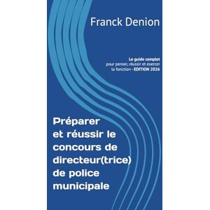 Denion, Franck Préparer et réussir le concours de directeur(trice) de police municipale: Le guide complet pour penser, réussir et exercer la fonction Denion, Franck Préparer et réussir le concours de directeur(trice) de police municipale: Le guide complet pour penser, réussir et exercer la fonction