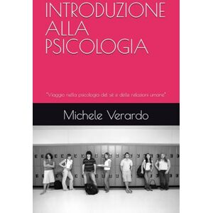 Verardo, Michele INTRODUZIONE ALLA PSICOLOGIA: “Viaggio nella psicologia del sé e delle relazioni umane” Verardo, Michele INTRODUZIONE ALLA PSICOLOGIA: “Viaggio nella psicologia del sé e delle relazioni umane”