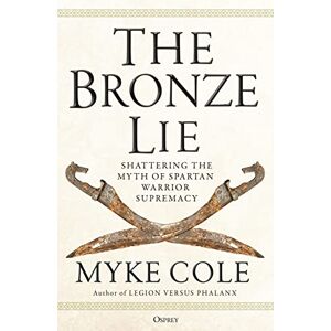 Cole, Myke The Bronze Lie: Shattering the Myth of Spartan Warrior Supremacy Cole, Myke The Bronze Lie: Shattering the Myth of Spartan Warrior Supremacy