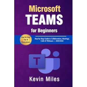Miles, Kevin Microsoft Teams for Beginners: Step-by-Step Guide to Collaboration, Meetings, Calls & Webinars — 2025/2026 Miles, Kevin Microsoft Teams for Beginners: Step-by-Step Guide to Collaboration, Meetings, Calls & Webinars — 2025/2026