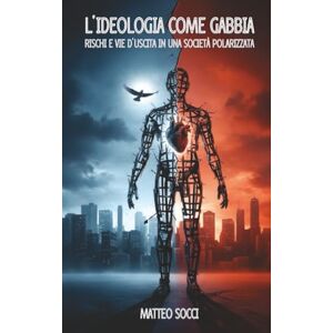 Socci, Matteo L'ideologia come gabbia: Rischi e vie d'uscita in una società polarizzata Socci, Matteo L'ideologia come gabbia: Rischi e vie d'uscita in una società polarizzata