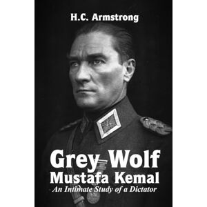 Armstrong, Harold Courtenay Grey Wolf – Mustafa Kemal Armstrong, Harold Courtenay Grey Wolf – Mustafa Kemal