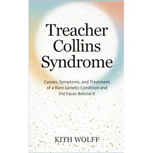 Wolff, Kith Treacher Collins Syndrome: Causes, Symptoms, and Treatment of a Rare Genetic Condition and the Faces Behind It Wolff, Kith Treacher Collins Syndrome: Causes, Symptoms, and Treatment of a Rare Genetic Condition and the Faces Behind It