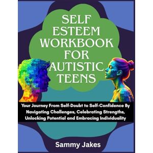 Jakes, Sammy Self Esteem Workbook for Autistic Teens: Your Journey From Self-Doubt to Self-Confidence By Navigating Challenges, Celebrating Strengths, Unlocking Potential and Embracing Individuality Jakes, Sammy Self Esteem Workbook for Autistic Teens: Your Journey From Self-Doubt to Self-Confidence By Navigating Challenges, Celebrating Strengths, Unlocking Potential and Embracing Individuality