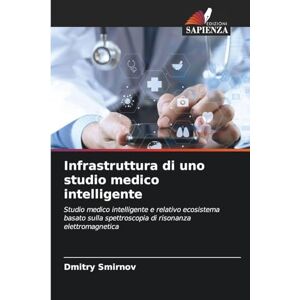 Smirnov, Dmitry Infrastruttura di uno studio medico intelligente: Studio medico intelligente e relativo ecosistema basato sulla spettroscopia di risonanza elettromagnetica Smirnov, Dmitry Infrastruttura di uno studio medico intelligente: Studio medico intelligente e relativo ecosistema basato sulla spettroscopia di risonanza elettromagnetica