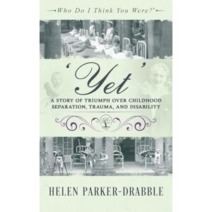 Parker-Drabble, Helen 'Yet': A Story of Triumph over Childhood Separation, Trauma, and Disability (Who Do I Think You Were?®) Parker-Drabble, Helen 'Yet': A Story of Triumph over Childhood Separation, Trauma, and Disability (Who Do I Think You Were?®)