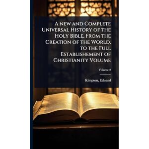 A new and Complete Universal History of the Holy Bible, From the Creation of the World, to the Full Establishement of Christianity Volume A new and Complete Universal History of the Holy Bible, From the Creation of the World, to the Full Establishement of Christianity Volume