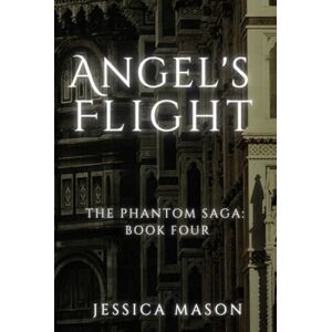 Mason, Jessica Angel's Flight: The Phantom Saga: Book Four Mason, Jessica Angel's Flight: The Phantom Saga: Book Four