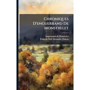Monstrelet, Enguerrand De Chroniques D'enguerrand De Monstrelet Monstrelet, Enguerrand De Chroniques D'enguerrand De Monstrelet
