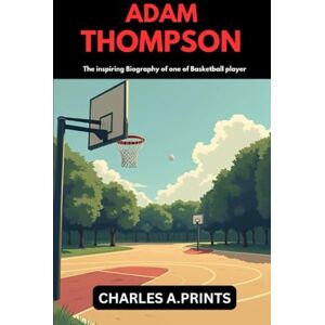 PRINTS, CHARLES A. ADAM THOMPSOM: The inspiring Biography of one of Basketball player PRINTS, CHARLES A. ADAM THOMPSOM: The inspiring Biography of one of Basketball player