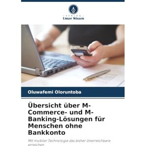 Oloruntoba, Oluwafemi Übersicht über M-Commerce- und M-Banking-Lösungen für Menschen ohne Bankkonto: Mit mobiler Technologie das bisher Unerreichbare erreichen Oloruntoba, Oluwafemi Übersicht über M-Commerce- und M-Banking-Lösungen für Menschen ohne Bankkonto: Mit mobiler Technologie das bisher Unerreichbare erreichen