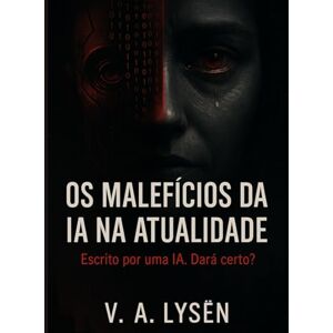 Lysën, V. A. Os Malefícios da IA na Atualidade: Manifesto Crítico Escrito por uma Inteligência Artificial Contra a Própria Existência – Edição de Colecionador em Capa Dura Lysën, V. A. Os Malefícios da IA na Atualidade: Manifesto Crítico Escrito por uma Inteligência Artificial Contra a Própria Existência – Edição de Colecionador em Capa Dura