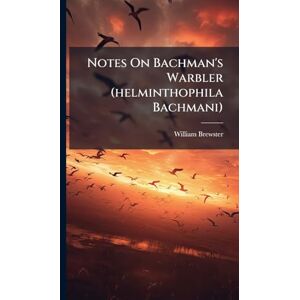 Brewster, William Notes On Bachman's Warbler (helminthophila Bachmani) Brewster, William Notes On Bachman's Warbler (helminthophila Bachmani)