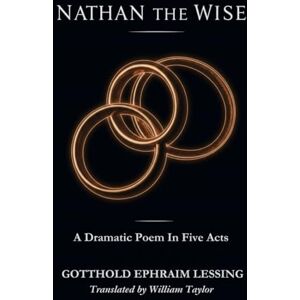 GOTTHOLD EPHRAIM LESSING Nathan the Wise: A Dramatic Poem In Five Acts GOTTHOLD EPHRAIM LESSING Nathan the Wise: A Dramatic Poem In Five Acts