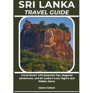 Tederich, Geissler SRI LANKA TRAVEL GUIDE: Travel Smart with Essential Tips, Regional Adventures, and Sri Lanka’s Iconic Sights and Hidden Gems Tederich, Geissler SRI LANKA TRAVEL GUIDE: Travel Smart with Essential Tips, Regional Adventures, and Sri Lanka’s Iconic Sights and Hidden Gems