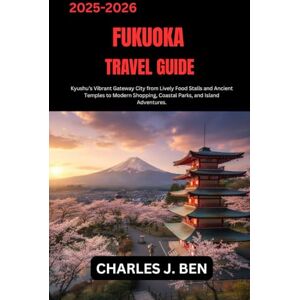 BEN, CHARLES J. FUKUOKA TRAVEL GUIDE: Kyushu’s Vibrant Gateway City from Lively Food Stalls and Ancient Temples to Modern Shopping, Coastal Parks, and Island Adventures. BEN, CHARLES J. FUKUOKA TRAVEL GUIDE: Kyushu’s Vibrant Gateway City from Lively Food Stalls and Ancient Temples to Modern Shopping, Coastal Parks, and Island Adventures.