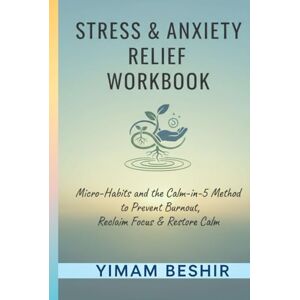 Beshir, Yimam Stress & Anxiety Relief Workbook: Micro-Habits and the Calm-in-5 Method to Prevent Burnout, Reclaim Focus & Restore Calm (The Self Transformation Series) Beshir, Yimam Stress & Anxiety Relief Workbook: Micro-Habits and the Calm-in-5 Method to Prevent Burnout, Reclaim Focus & Restore Calm (The Self Transformation Series)