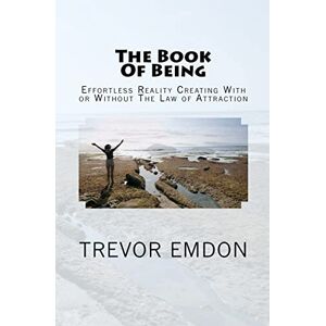 Emdon, Trevor The Book Of Being: Effortless Reality Creating With or Without The Law of Attraction Emdon, Trevor The Book Of Being: Effortless Reality Creating With or Without The Law of Attraction