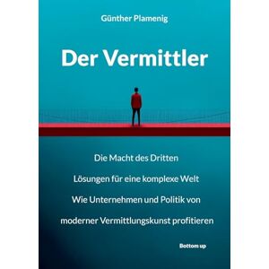 Plamenig, Günther Der Vermittler: Die Macht des Dritten. Lösungen für eine komplexe Welt. Wie Unternehmen und Politik von moderner Vermittlungskunst profitieren. Plamenig, Günther Der Vermittler: Die Macht des Dritten. Lösungen für eine komplexe Welt. Wie Unternehmen und Politik von moderner Vermittlungskunst profitieren.