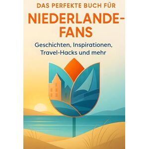 Schmitt, Lucy Das perfekte Buch für Niederlande-Fans: Geschichten, Inspirationen, Travel-Hacks und mehr Schmitt, Lucy Das perfekte Buch für Niederlande-Fans: Geschichten, Inspirationen, Travel-Hacks und mehr