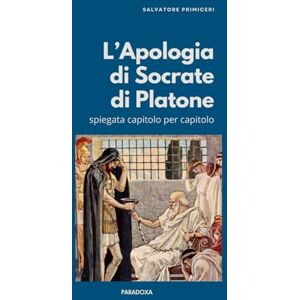 Primiceri, Salvatore L'"Apologia di Socrate" di Platone: spiegata capitolo per capitolo (Paradoxa Filosofia) Primiceri, Salvatore L'"Apologia di Socrate" di Platone: spiegata capitolo per capitolo (Paradoxa Filosofia)