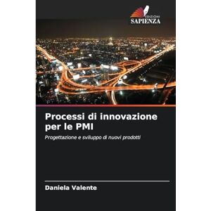 Valente, Daniela Processi di innovazione per le PMI: Progettazione e sviluppo di nuovi prodotti Valente, Daniela Processi di innovazione per le PMI: Progettazione e sviluppo di nuovi prodotti