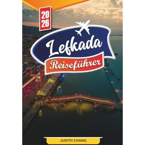 CHANG, JUDITH LEFKADA REISEFÜHRER 2026: Entdecken Sie versteckte Schätze, historische Sehenswürdigkeiten, Reisetipps und unvergessliche Urlaubserlebnisse CHANG, JUDITH LEFKADA REISEFÜHRER 2026: Entdecken Sie versteckte Schätze, historische Sehenswürdigkeiten, Reisetipps und unvergessliche Urlaubserlebnisse