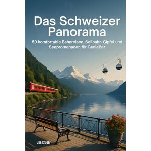 Krüger, Zoe Das Schweizer Panorama: 50 komfortable Bahnreisen, Seilbahn-Gipfel und Seepromenaden für Genießer Krüger, Zoe Das Schweizer Panorama: 50 komfortable Bahnreisen, Seilbahn-Gipfel und Seepromenaden für Genießer