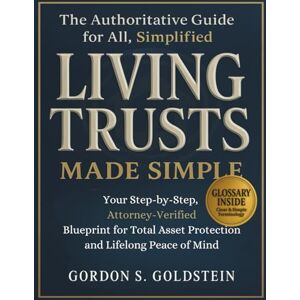 Goldstein, Gordon S. Living Trusts Made Simple: Your Step-by-Step, Attorney-Verified Blueprint for Total Asset Protection and Lifelong Peace of Mind Goldstein, Gordon S. Living Trusts Made Simple: Your Step-by-Step, Attorney-Verified Blueprint for Total Asset Protection and Lifelong Peace of Mind