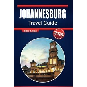 Lease, Helen M. JOHANNESBURG TRAVEL GUIDE 2025: Discover Iconic Landmarks, Vibrant Culture, and Safari Gateways in South Africa’s Heart Lease, Helen M. JOHANNESBURG TRAVEL GUIDE 2025: Discover Iconic Landmarks, Vibrant Culture, and Safari Gateways in South Africa’s Heart