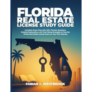 F. Westbrook, Fabian Florida Real Estate License Study Guide: Complete Exam Prep with 400+ Practice Questions, Detailed Explanations, and Test-Taking Strategies to Pass ... Estate License Exam on Your First Attempt F. Westbrook, Fabian Florida Real Estate License Study Guide: Complete Exam Prep with 400+ Practice Questions, Detailed Explanations, and Test-Taking Strategies to Pass ... Estate License Exam on Your First Attempt
