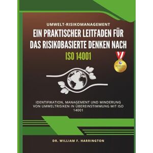 F. Harrington, Dr. William Umwelt-Risikomanagement Ein Praktischer Leitfaden für das Risikobasierte Denken nach ISO 14001: Identifikation, Management und Minderung von Umweltrisiken in Übereinstimmung mit ISO 14001 F. Harrington, Dr. William Umwelt-Risikomanagement Ein Praktischer Leitfaden für das Risikobasierte Denken nach ISO 14001: Identifikation, Management und Minderung von Umweltrisiken in Übereinstimmung mit ISO 14001