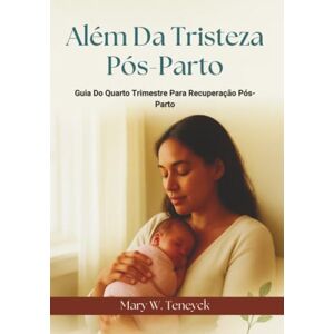 Teneyck, Mary W. Além Da Tristeza Pós-Parto: Guia Do Quarto Trimestre Para Recuperação Pós-Parto Teneyck, Mary W. Além Da Tristeza Pós-Parto: Guia Do Quarto Trimestre Para Recuperação Pós-Parto