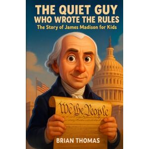 Thomas, Brian The Quiet Guy Who Wrote the Rules: The Story of James Madison For Kids (Biographies for Presidents for Kids) Thomas, Brian The Quiet Guy Who Wrote the Rules: The Story of James Madison For Kids (Biographies for Presidents for Kids)