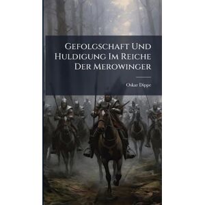 Dippe, Oskar Gefolgschaft Und Huldigung Im Reiche Der Merowinger Dippe, Oskar Gefolgschaft Und Huldigung Im Reiche Der Merowinger