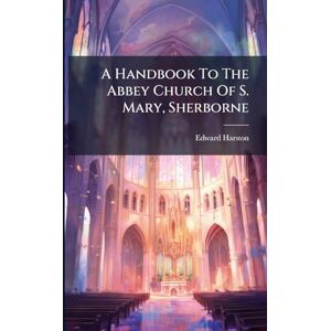 Harston, Edward A Handbook To The Abbey Church Of S. Mary, Sherborne Harston, Edward A Handbook To The Abbey Church Of S. Mary, Sherborne
