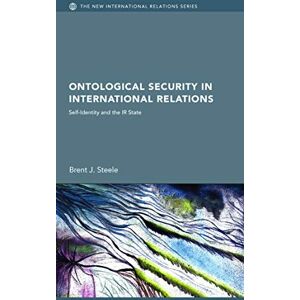 Steele, Brent J. J. Ontological Security in International Relations: Self-Identity and the IR State (New International Relations) Steele, Brent J. J. Ontological Security in International Relations: Self-Identity and the IR State (New International Relations)