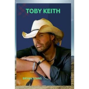 STANS, BRYAN Toby Keith: The life and legacy of a country music icon STANS, BRYAN Toby Keith: The life and legacy of a country music icon
