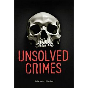 Abd Elwahed, Eslam Unsolved Crimes: 100 True Crime Stories of Mystery, Murder & Cold Cases (Crime & Mystery) Abd Elwahed, Eslam Unsolved Crimes: 100 True Crime Stories of Mystery, Murder & Cold Cases (Crime & Mystery)