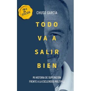 Gómez, Chuso García Todo va a salir bien: Mi historia de superación frente a la Esclerosis Múltiple Gómez, Chuso García Todo va a salir bien: Mi historia de superación frente a la Esclerosis Múltiple
