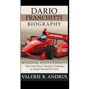 R. Andrus, Valerie DARIO FRANCHITTI BIOGRAPHY: Speeding Into Eternity How One Driver’s Journey Continues to Inspire Beyond the Track R. Andrus, Valerie DARIO FRANCHITTI BIOGRAPHY: Speeding Into Eternity How One Driver’s Journey Continues to Inspire Beyond the Track