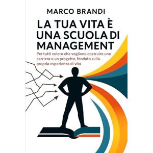 Brandi, Marco La tua vita è una scuola di management: Per tutti coloro che vogliono costruire una carriera o un progetto, fondato sulla propria esperienza di vita Brandi, Marco La tua vita è una scuola di management: Per tutti coloro che vogliono costruire una carriera o un progetto, fondato sulla propria esperienza di vita