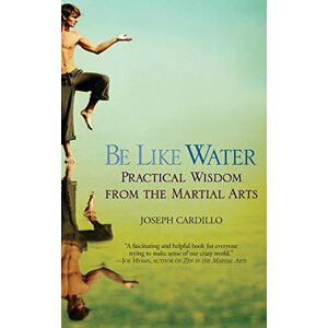Cardillo, Joseph Be Like Water: Practical Wisdom from the Martial Arts Cardillo, Joseph Be Like Water: Practical Wisdom from the Martial Arts