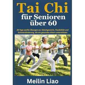 Liao, Meilin Tai Chi für Senioren über 60: 28 Tage sanfte Übungen zur Gleichgewicht, Flexibilität und Schmerzlinderung, die ein gesundes Altern unterstützen Liao, Meilin Tai Chi für Senioren über 60: 28 Tage sanfte Übungen zur Gleichgewicht, Flexibilität und Schmerzlinderung, die ein gesundes Altern unterstützen