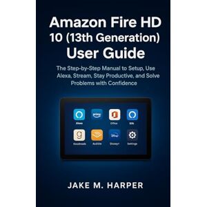 Harper, Jake M. Amazon Fire HD 10 (13th Generation) User Guide: The Step-by-step Manual to Setup, Use Alexa, Stream, Stay Productive , and Solve Problems With ... Guide Manual for Beginners and Seniors) Harper, Jake M. Amazon Fire HD 10 (13th Generation) User Guide: The Step-by-step Manual to Setup, Use Alexa, Stream, Stay Productive , and Solve Problems With ... Guide Manual for Beginners and Seniors)