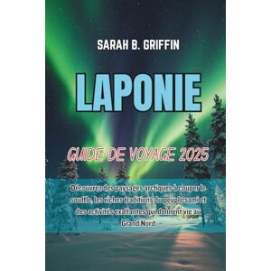 Griffin LAPONIE GUIDE DE VOYAGE 2025: Découvrez des paysages arctiques à couper le souffle, les riches traditions du peuple sami et des activités exaltantes qui donnent vie au Grand Nord Griffin LAPONIE GUIDE DE VOYAGE 2025: Découvrez des paysages arctiques à couper le souffle, les riches traditions du peuple sami et des activités exaltantes qui donnent vie au Grand Nord
