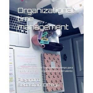 Ortega, Alejandro Sebastian Organizational time management: Sobre la aplicación de la gestión del tiempo para mejorar la eficiencia organizacional y del talento Ortega, Alejandro Sebastian Organizational time management: Sobre la aplicación de la gestión del tiempo para mejorar la eficiencia organizacional y del talento